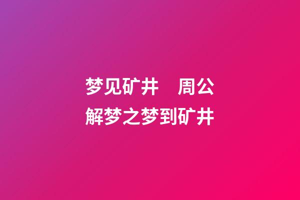 梦见矿井　周公解梦之梦到矿井